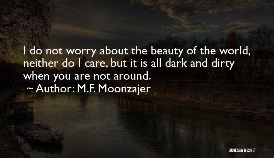 M.F. Moonzajer Quotes: I Do Not Worry About The Beauty Of The World, Neither Do I Care, But It Is All Dark And