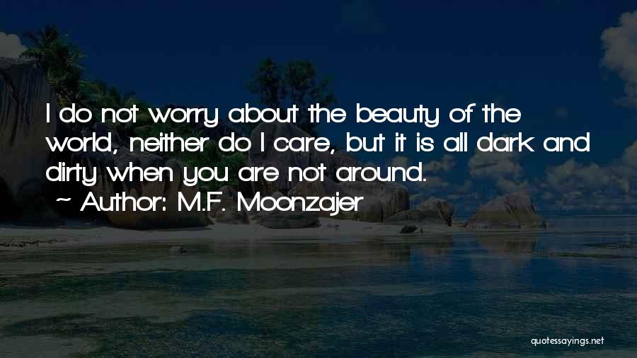 M.F. Moonzajer Quotes: I Do Not Worry About The Beauty Of The World, Neither Do I Care, But It Is All Dark And