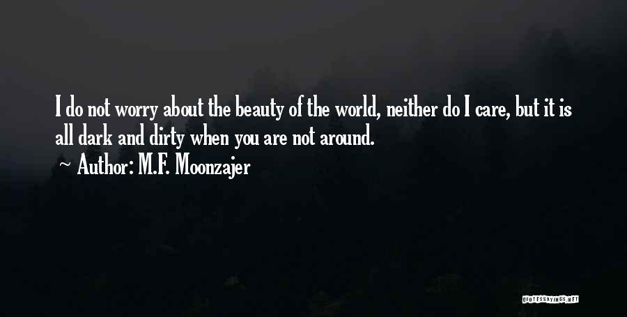 M.F. Moonzajer Quotes: I Do Not Worry About The Beauty Of The World, Neither Do I Care, But It Is All Dark And