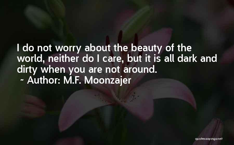 M.F. Moonzajer Quotes: I Do Not Worry About The Beauty Of The World, Neither Do I Care, But It Is All Dark And