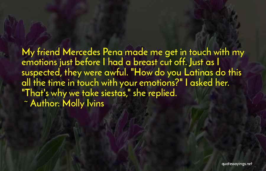 Molly Ivins Quotes: My Friend Mercedes Pena Made Me Get In Touch With My Emotions Just Before I Had A Breast Cut Off.