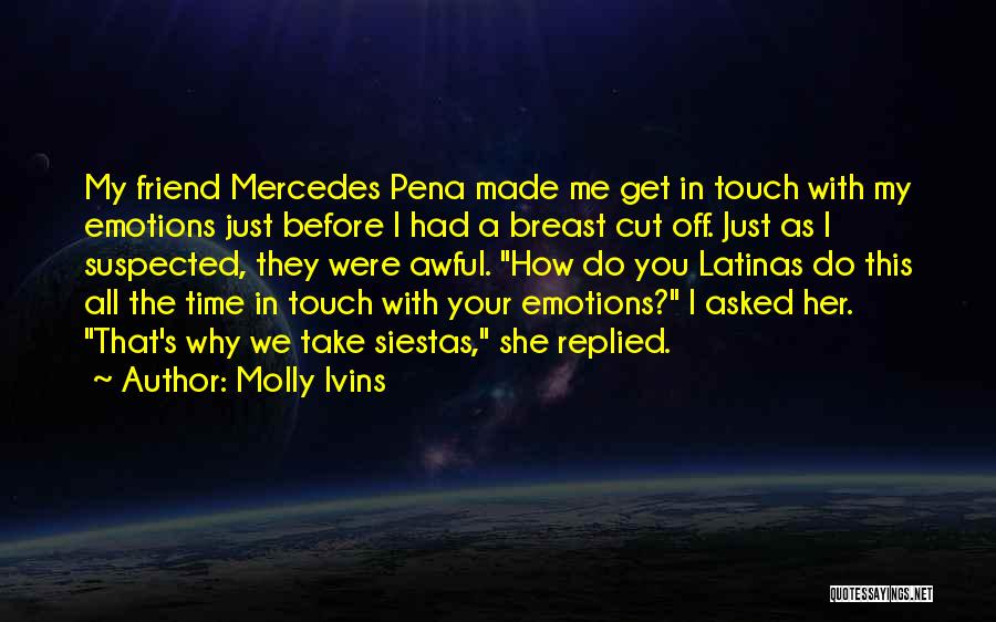 Molly Ivins Quotes: My Friend Mercedes Pena Made Me Get In Touch With My Emotions Just Before I Had A Breast Cut Off.