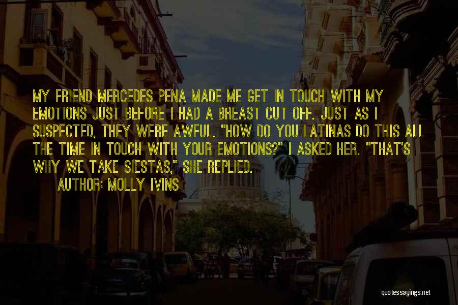 Molly Ivins Quotes: My Friend Mercedes Pena Made Me Get In Touch With My Emotions Just Before I Had A Breast Cut Off.