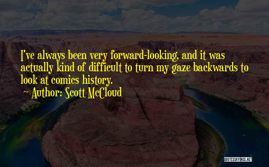 Scott McCloud Quotes: I've Always Been Very Forward-looking, And It Was Actually Kind Of Difficult To Turn My Gaze Backwards To Look At