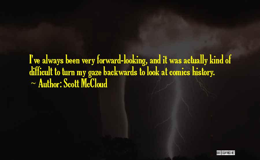 Scott McCloud Quotes: I've Always Been Very Forward-looking, And It Was Actually Kind Of Difficult To Turn My Gaze Backwards To Look At