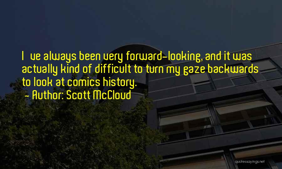 Scott McCloud Quotes: I've Always Been Very Forward-looking, And It Was Actually Kind Of Difficult To Turn My Gaze Backwards To Look At