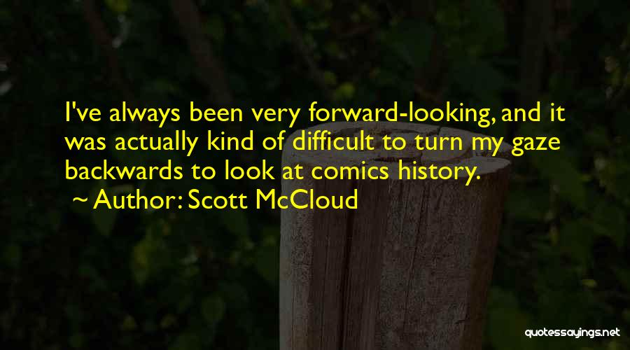 Scott McCloud Quotes: I've Always Been Very Forward-looking, And It Was Actually Kind Of Difficult To Turn My Gaze Backwards To Look At