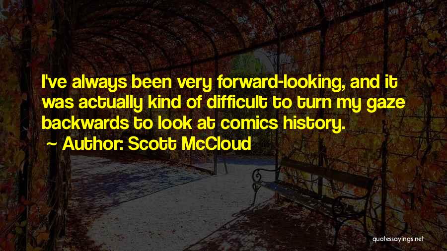 Scott McCloud Quotes: I've Always Been Very Forward-looking, And It Was Actually Kind Of Difficult To Turn My Gaze Backwards To Look At