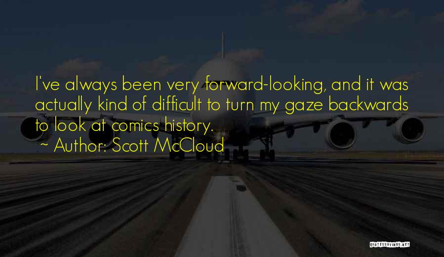 Scott McCloud Quotes: I've Always Been Very Forward-looking, And It Was Actually Kind Of Difficult To Turn My Gaze Backwards To Look At