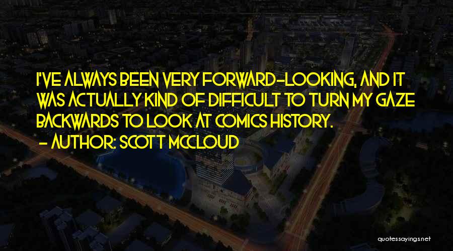 Scott McCloud Quotes: I've Always Been Very Forward-looking, And It Was Actually Kind Of Difficult To Turn My Gaze Backwards To Look At