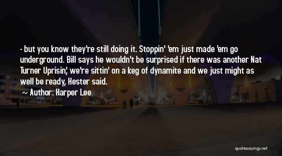 Harper Lee Quotes: - But You Know They're Still Doing It. Stoppin' 'em Just Made 'em Go Underground. Bill Says He Wouldn't Be