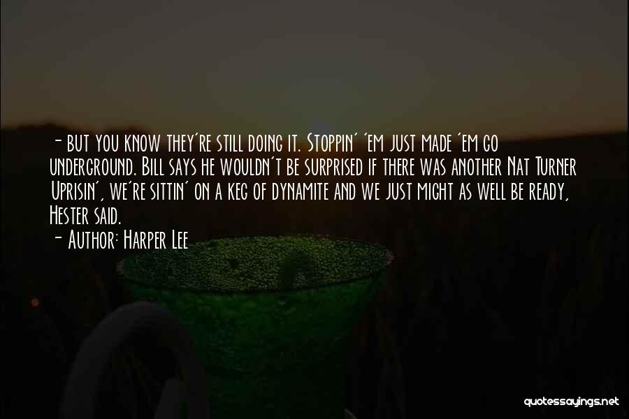 Harper Lee Quotes: - But You Know They're Still Doing It. Stoppin' 'em Just Made 'em Go Underground. Bill Says He Wouldn't Be