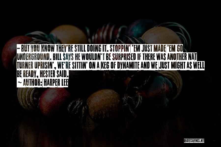 Harper Lee Quotes: - But You Know They're Still Doing It. Stoppin' 'em Just Made 'em Go Underground. Bill Says He Wouldn't Be