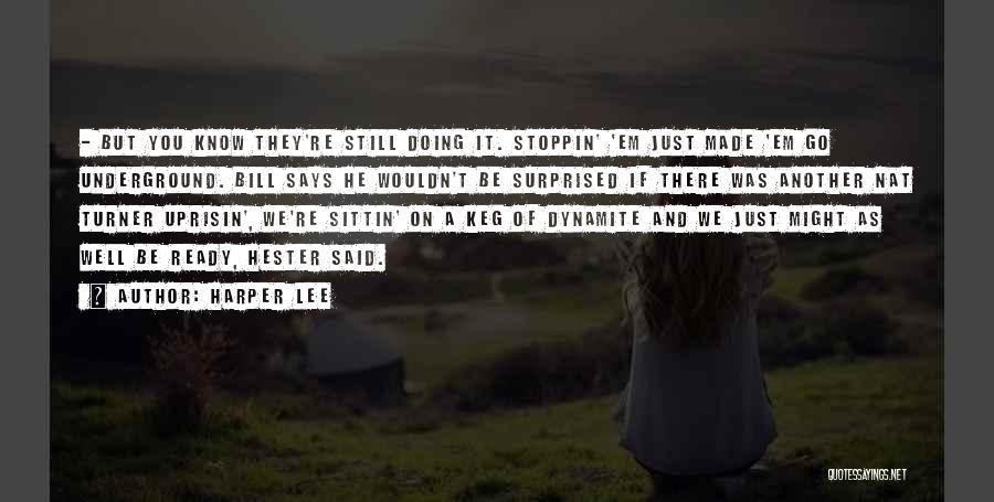 Harper Lee Quotes: - But You Know They're Still Doing It. Stoppin' 'em Just Made 'em Go Underground. Bill Says He Wouldn't Be