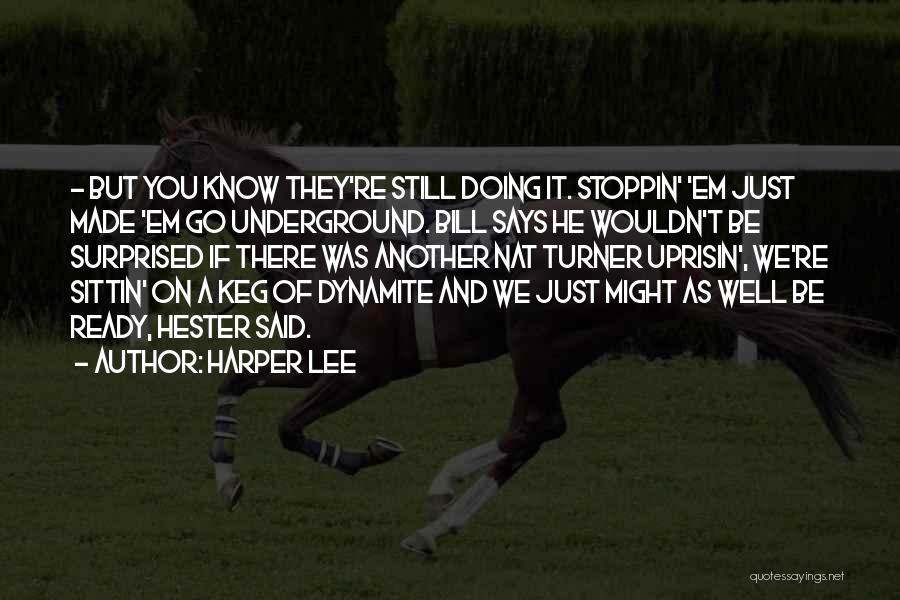 Harper Lee Quotes: - But You Know They're Still Doing It. Stoppin' 'em Just Made 'em Go Underground. Bill Says He Wouldn't Be