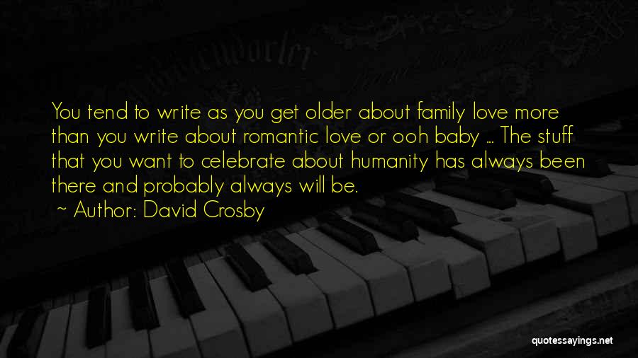 David Crosby Quotes: You Tend To Write As You Get Older About Family Love More Than You Write About Romantic Love Or Ooh