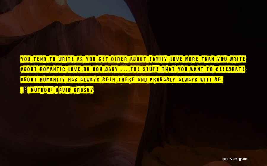 David Crosby Quotes: You Tend To Write As You Get Older About Family Love More Than You Write About Romantic Love Or Ooh