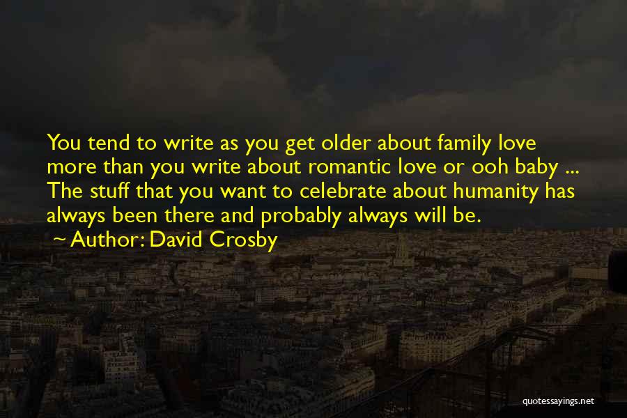 David Crosby Quotes: You Tend To Write As You Get Older About Family Love More Than You Write About Romantic Love Or Ooh