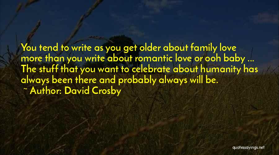 David Crosby Quotes: You Tend To Write As You Get Older About Family Love More Than You Write About Romantic Love Or Ooh