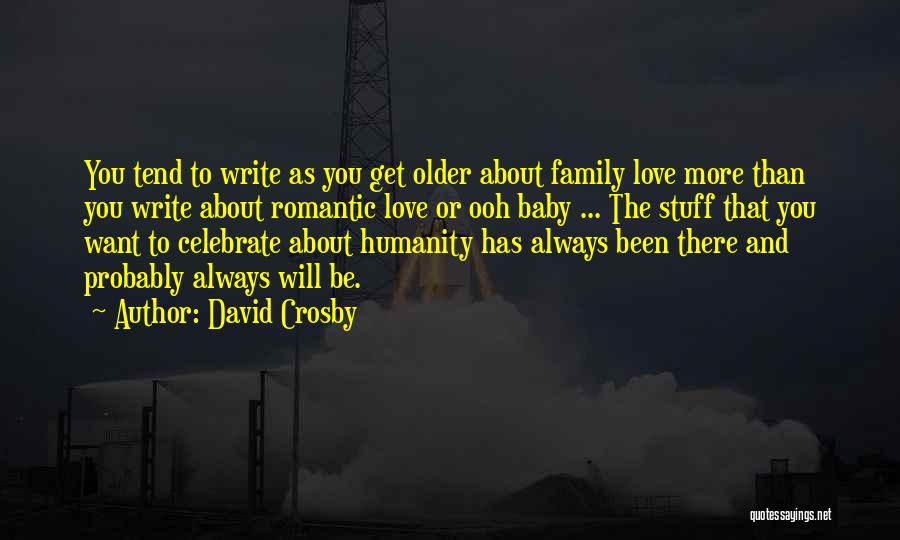 David Crosby Quotes: You Tend To Write As You Get Older About Family Love More Than You Write About Romantic Love Or Ooh