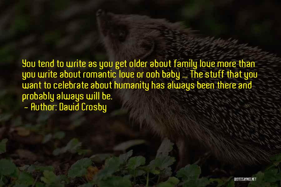 David Crosby Quotes: You Tend To Write As You Get Older About Family Love More Than You Write About Romantic Love Or Ooh