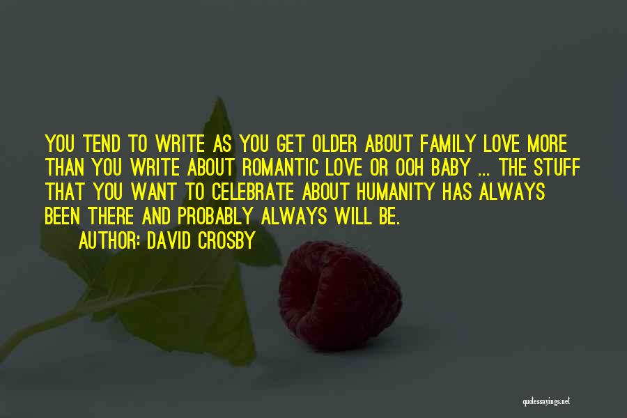 David Crosby Quotes: You Tend To Write As You Get Older About Family Love More Than You Write About Romantic Love Or Ooh