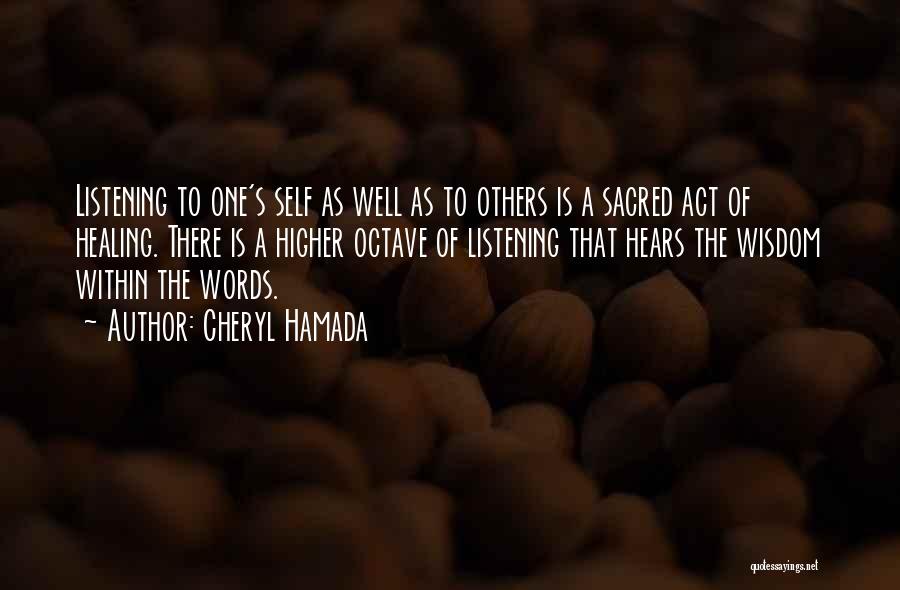 Cheryl Hamada Quotes: Listening To One's Self As Well As To Others Is A Sacred Act Of Healing. There Is A Higher Octave
