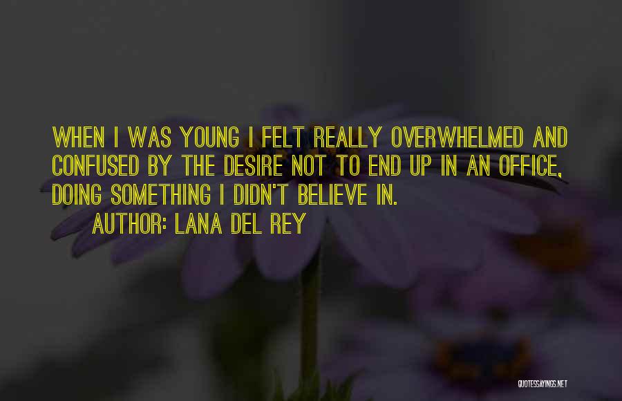 Lana Del Rey Quotes: When I Was Young I Felt Really Overwhelmed And Confused By The Desire Not To End Up In An Office,