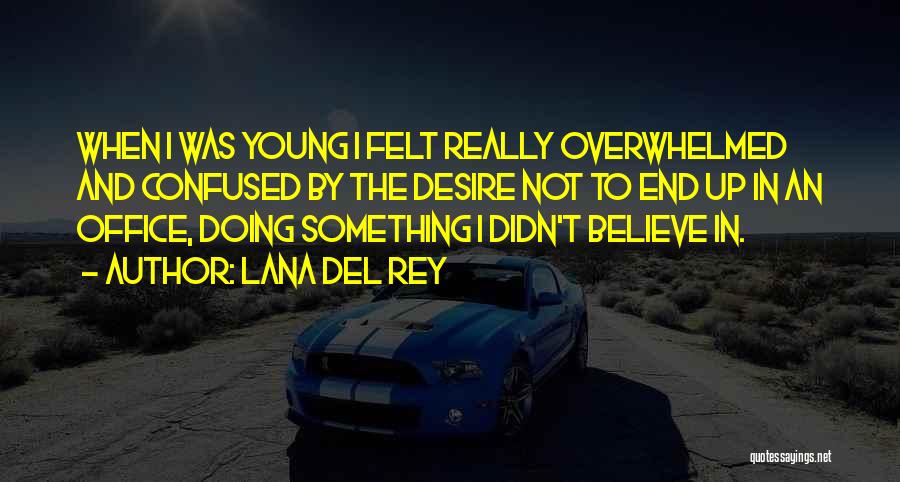 Lana Del Rey Quotes: When I Was Young I Felt Really Overwhelmed And Confused By The Desire Not To End Up In An Office,
