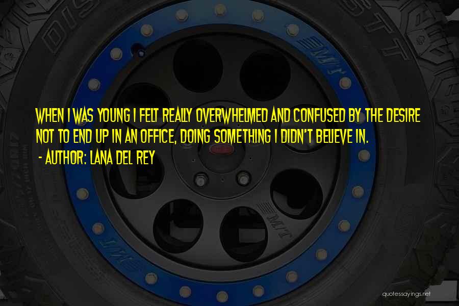 Lana Del Rey Quotes: When I Was Young I Felt Really Overwhelmed And Confused By The Desire Not To End Up In An Office,