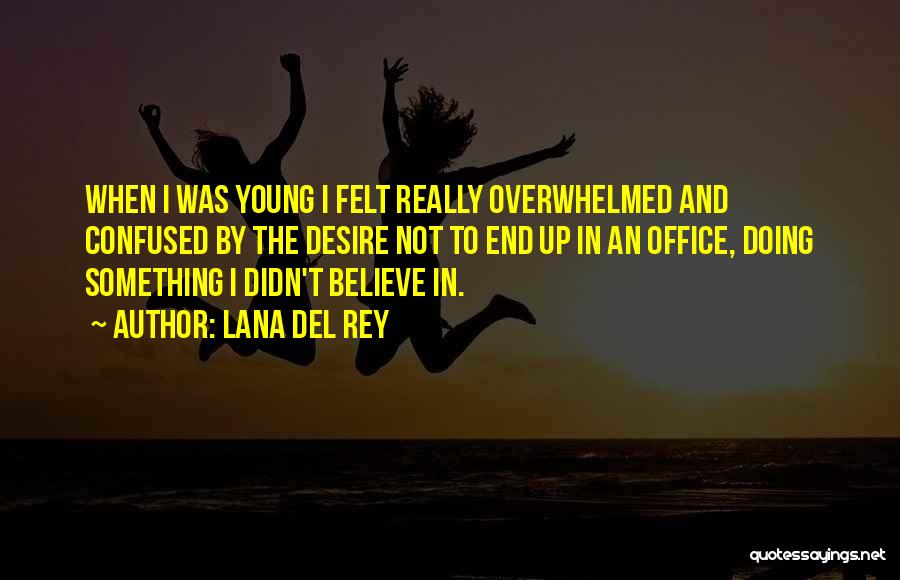 Lana Del Rey Quotes: When I Was Young I Felt Really Overwhelmed And Confused By The Desire Not To End Up In An Office,
