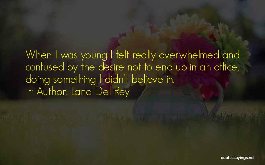 Lana Del Rey Quotes: When I Was Young I Felt Really Overwhelmed And Confused By The Desire Not To End Up In An Office,