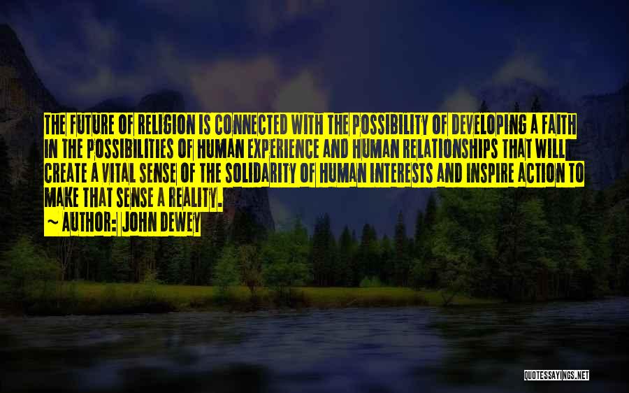 John Dewey Quotes: The Future Of Religion Is Connected With The Possibility Of Developing A Faith In The Possibilities Of Human Experience And