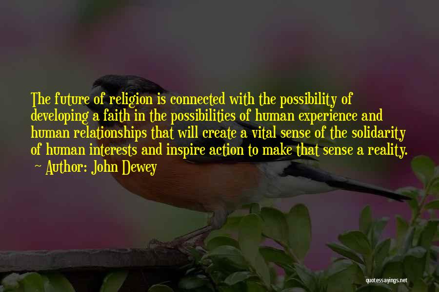 John Dewey Quotes: The Future Of Religion Is Connected With The Possibility Of Developing A Faith In The Possibilities Of Human Experience And