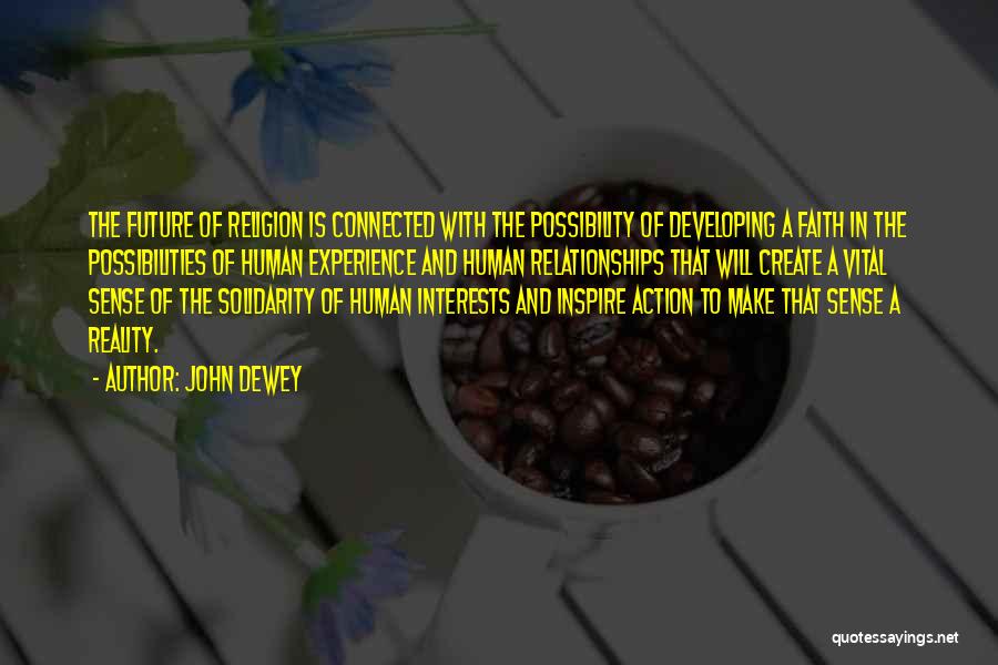 John Dewey Quotes: The Future Of Religion Is Connected With The Possibility Of Developing A Faith In The Possibilities Of Human Experience And