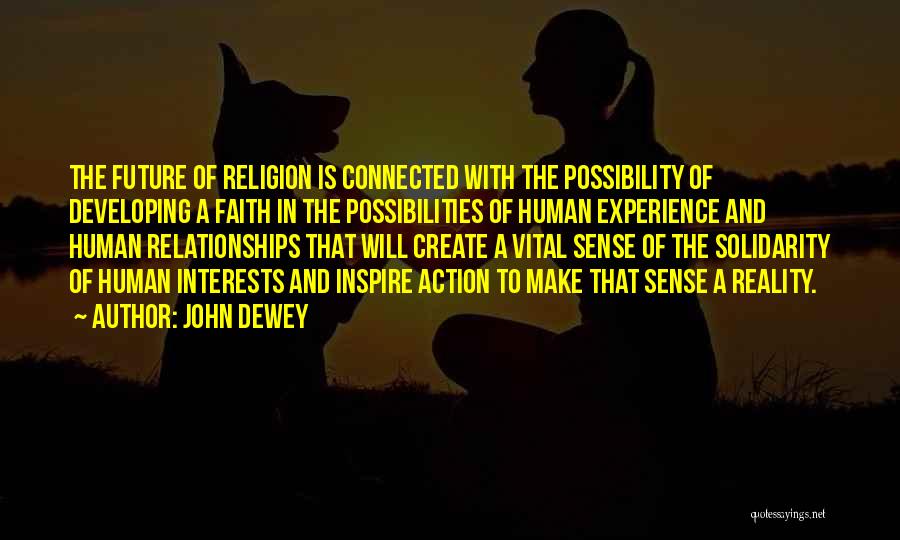 John Dewey Quotes: The Future Of Religion Is Connected With The Possibility Of Developing A Faith In The Possibilities Of Human Experience And