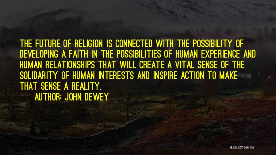 John Dewey Quotes: The Future Of Religion Is Connected With The Possibility Of Developing A Faith In The Possibilities Of Human Experience And