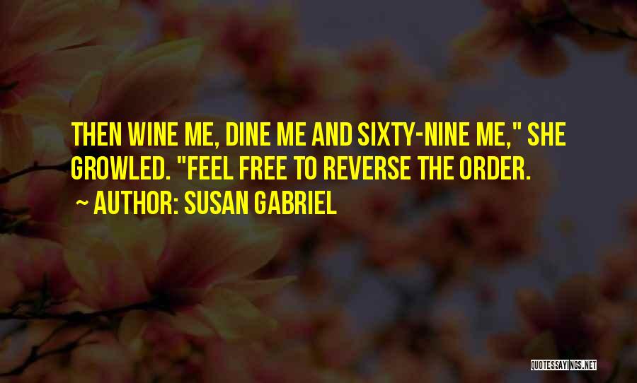 Susan Gabriel Quotes: Then Wine Me, Dine Me And Sixty-nine Me, She Growled. Feel Free To Reverse The Order.