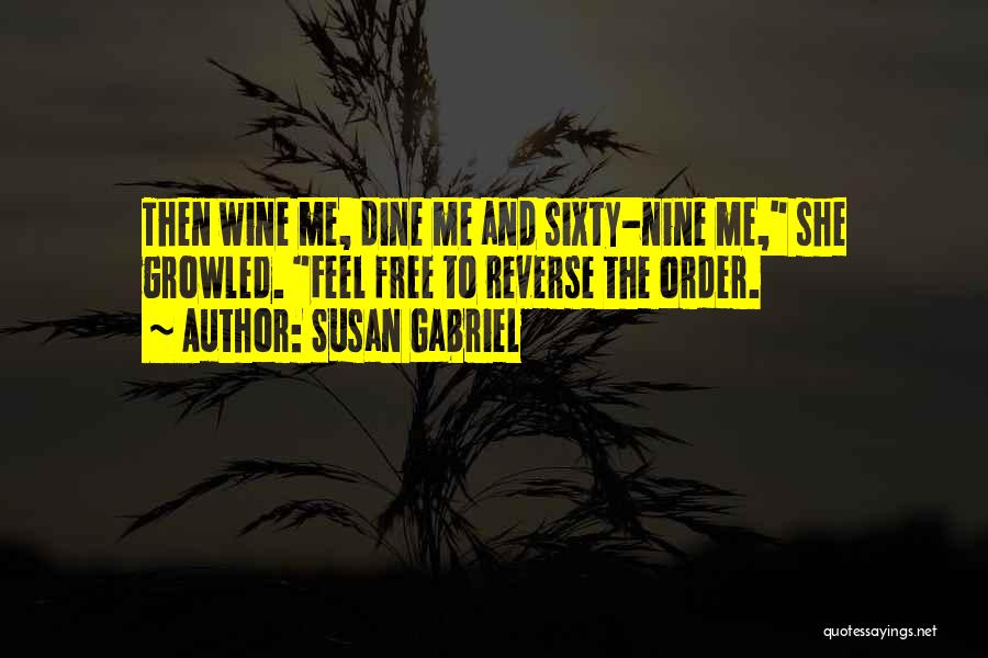 Susan Gabriel Quotes: Then Wine Me, Dine Me And Sixty-nine Me, She Growled. Feel Free To Reverse The Order.