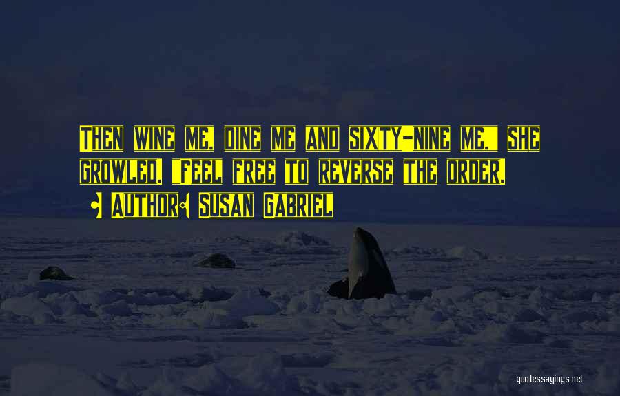 Susan Gabriel Quotes: Then Wine Me, Dine Me And Sixty-nine Me, She Growled. Feel Free To Reverse The Order.