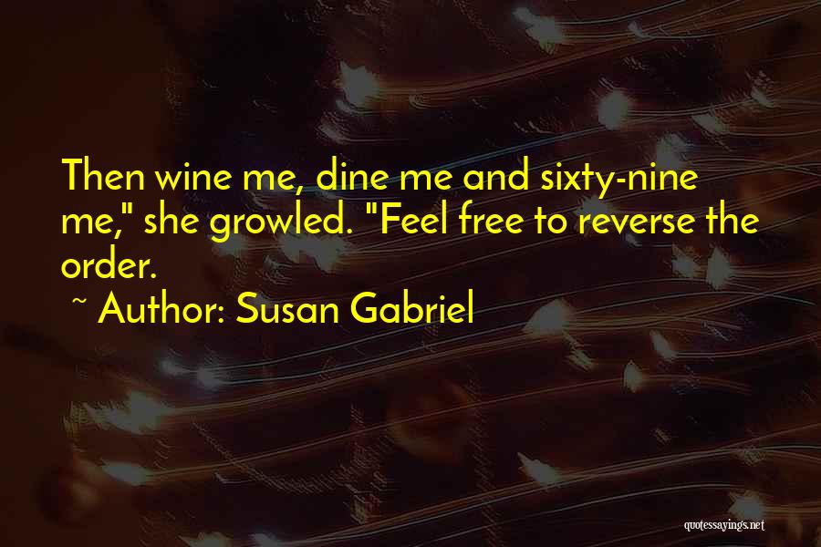 Susan Gabriel Quotes: Then Wine Me, Dine Me And Sixty-nine Me, She Growled. Feel Free To Reverse The Order.