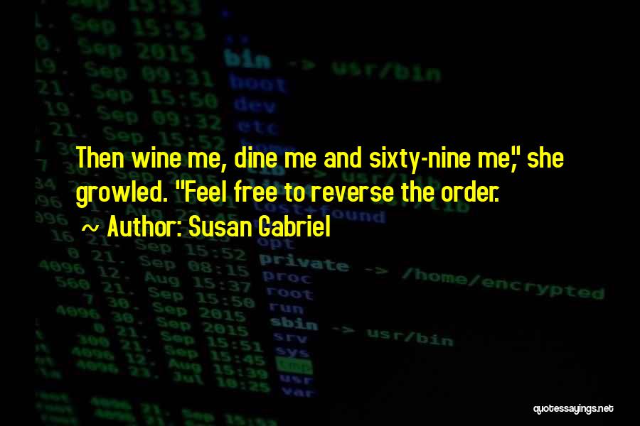 Susan Gabriel Quotes: Then Wine Me, Dine Me And Sixty-nine Me, She Growled. Feel Free To Reverse The Order.