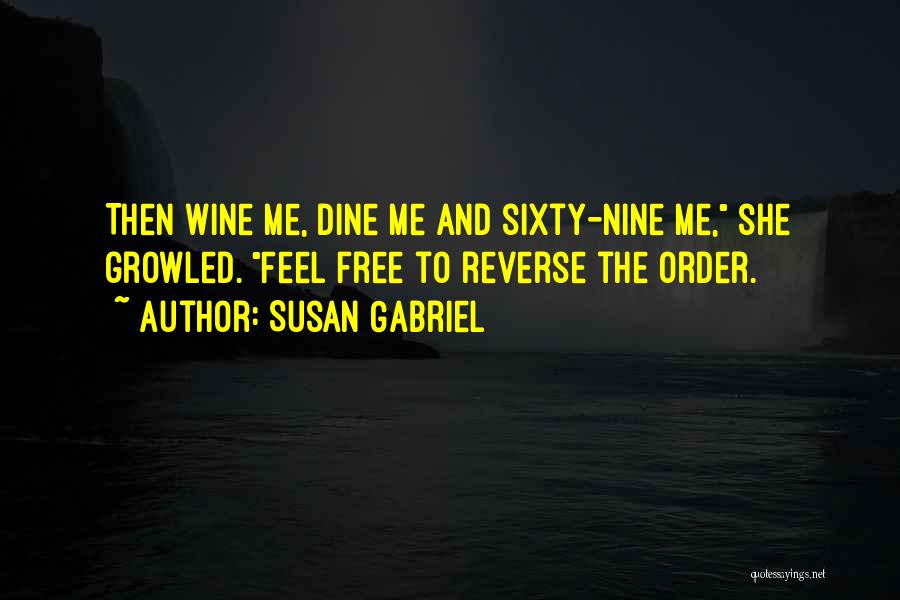 Susan Gabriel Quotes: Then Wine Me, Dine Me And Sixty-nine Me, She Growled. Feel Free To Reverse The Order.