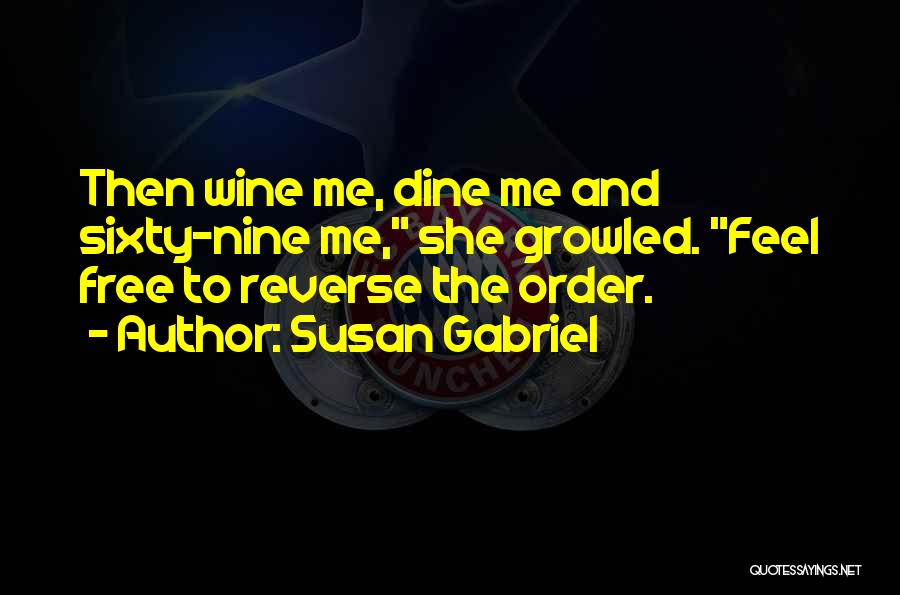 Susan Gabriel Quotes: Then Wine Me, Dine Me And Sixty-nine Me, She Growled. Feel Free To Reverse The Order.