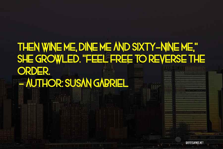 Susan Gabriel Quotes: Then Wine Me, Dine Me And Sixty-nine Me, She Growled. Feel Free To Reverse The Order.