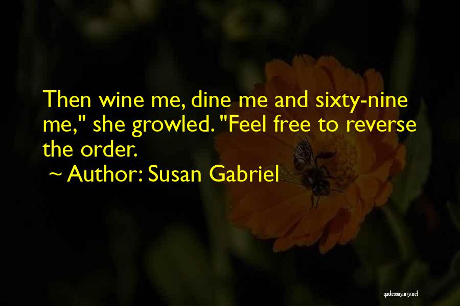 Susan Gabriel Quotes: Then Wine Me, Dine Me And Sixty-nine Me, She Growled. Feel Free To Reverse The Order.