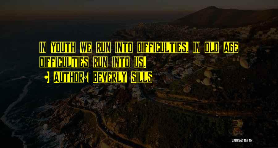 Beverly Sills Quotes: In Youth We Run Into Difficulties. In Old Age Difficulties Run Into Us.