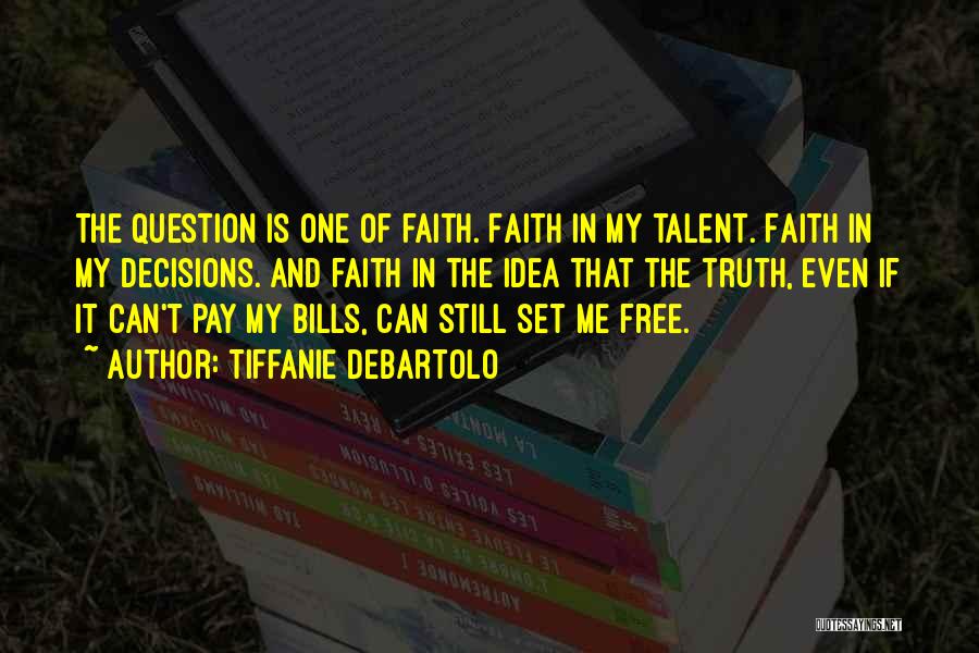 Tiffanie DeBartolo Quotes: The Question Is One Of Faith. Faith In My Talent. Faith In My Decisions. And Faith In The Idea That