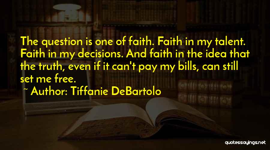 Tiffanie DeBartolo Quotes: The Question Is One Of Faith. Faith In My Talent. Faith In My Decisions. And Faith In The Idea That