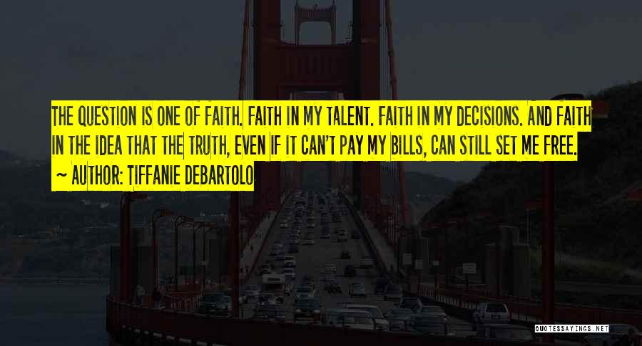 Tiffanie DeBartolo Quotes: The Question Is One Of Faith. Faith In My Talent. Faith In My Decisions. And Faith In The Idea That